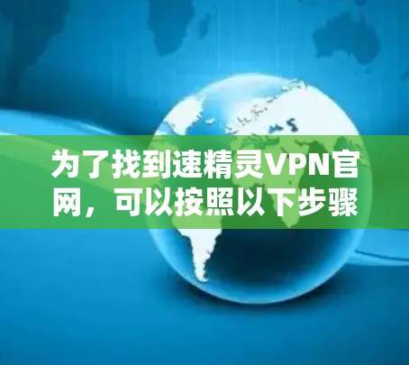 为了找到速精灵VPN官网，可以按照以下步骤进行