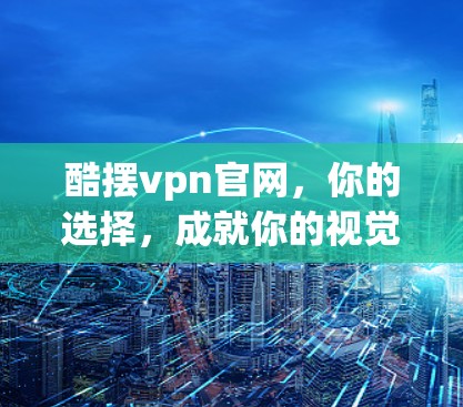 酷摆vpn官网，你的选择，成就你的视觉主张