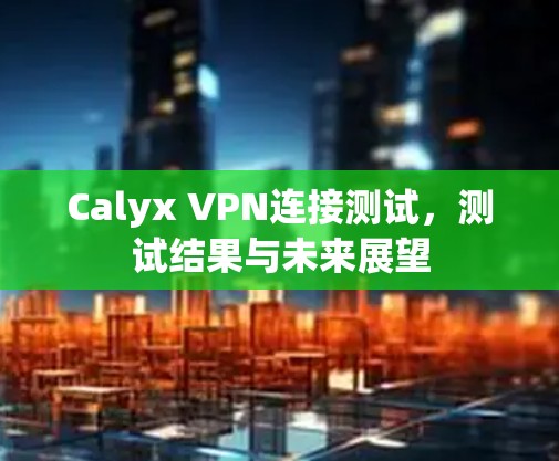 Calyx VPN连接测试，测试结果与未来展望