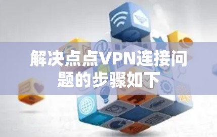 解决点点VPN连接问题的步骤如下