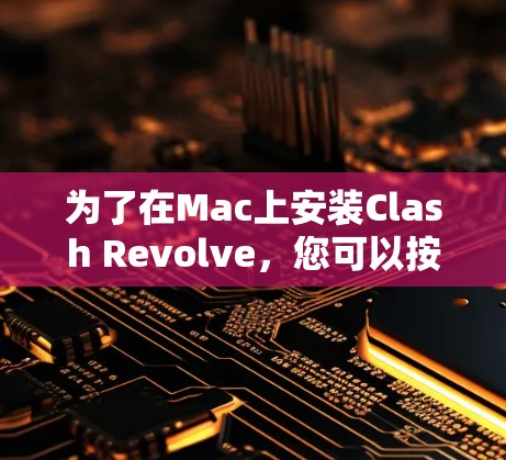 为了在Mac上安装Clash Revolve，您可以按照以下步骤进行