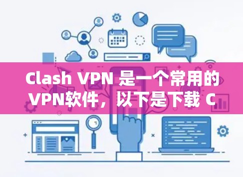 Clash VPN 是一个常用的VPN软件,以下是下载 Clash VPN 的步骤