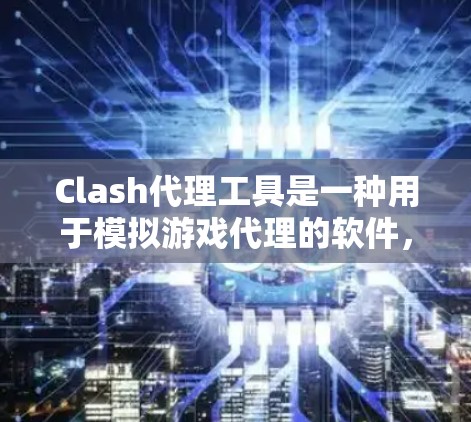 Clash代理工具是一种用于模拟游戏代理的软件,主要用于在PC上运行,模拟不同角色的互动。它支持多种游戏格式,如MOBA、RPG等,并提供多种配置选项以适应不同需求。以下是一些基本的步骤和信息