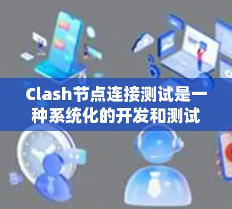 Clash节点连接测试是一种系统化的开发和测试过程,用于确保代码能够正确跨平台运行。以下是详细的步骤说明