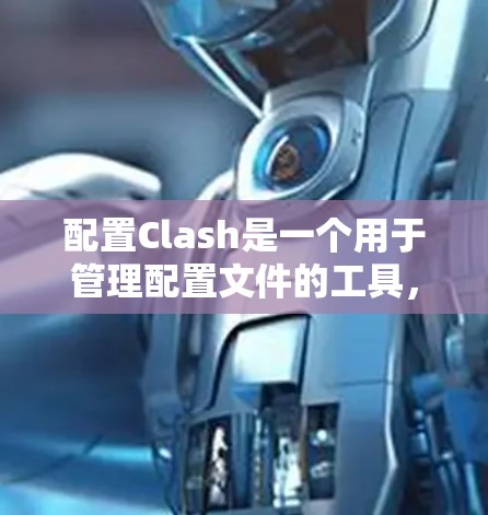 配置Clash是一个用于管理配置文件的工具,通常包含以下核心组成部分