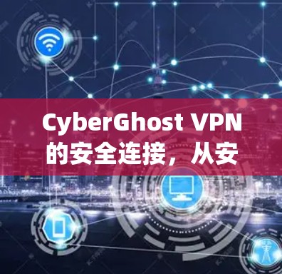 CyberGhost VPN的安全连接，从安全到可靠