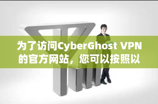 为了访问CyberGhost VPN的官方网站，您可以按照以下步骤进行操作