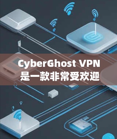 CyberGhost VPN 是一款非常受欢迎的网络VPN软件,尤其适合企业用户和需要高级配置的用户。以下是一些关于CyberGhost VPN 的热门版本及其特点