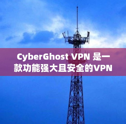 CyberGhost VPN 是一款功能强大且安全的VPN工具,用户在使用时可能会遇到连接速度慢、界面复杂、数据安全问题等。以下是对真实体验的详细分享