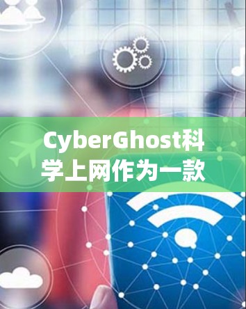 CyberGhost科学上网作为一款强大的VPN工具，提供了全面的配置和安全措施，适合需要高安全性和复杂需求的用户。以下是一些具体的使用方法和步骤