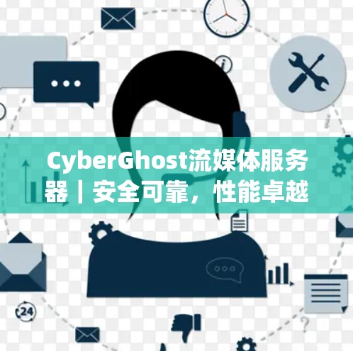 CyberGhost流媒体服务器|安全可靠,性能卓越,轻松流畅