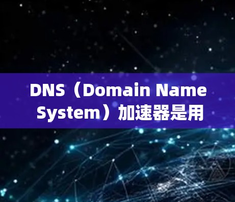 DNS（Domain Name System）加速器是用于加速域名服务器的加速服务，使得域名访问速度更快、更稳定。DNS加速器可以帮助减少服务器负载，提升网站的响应速度和稳定性