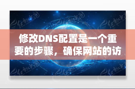 修改DNS配置是一个重要的步骤,确保网站的访问功能正常。以下是一个系统化的指南,帮助您顺利完成DNS修改
