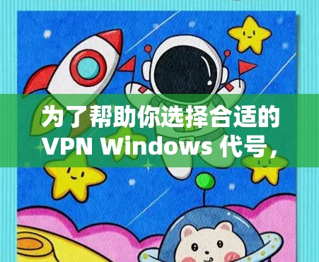 为了帮助你选择合适的VPN Windows 代号,以下是一些关键点和建议