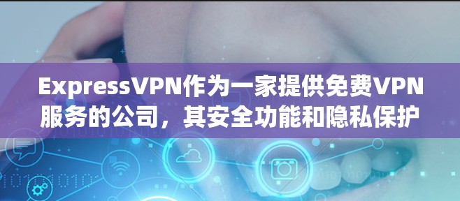 ExpressVPN作为一家提供免费VPN服务的公司,其安全功能和隐私保护措施在设计和实施上都经过了精心考量。以下是基于这些方面对ExpressVPN的详细分析