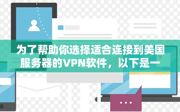 为了帮助你选择适合连接到美国服务器的VPN软件,以下是一些综合考虑的因素和推荐