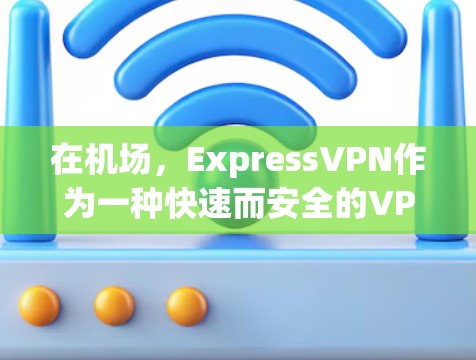 在机场，ExpressVPN作为一种快速而安全的VPN服务，确实有其便利之处，但使用时需要谨慎，尤其是在紧张的环境或设备有限的情况下。以下是一些关于ExpressVPN机场节点和高速线路测试的建议