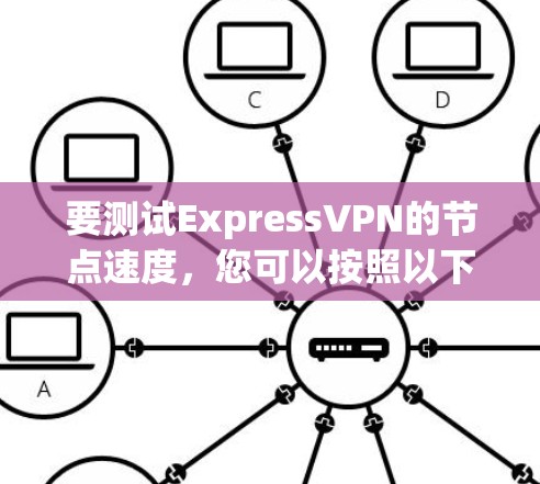 要测试ExpressVPN的节点速度，您可以按照以下步骤操作