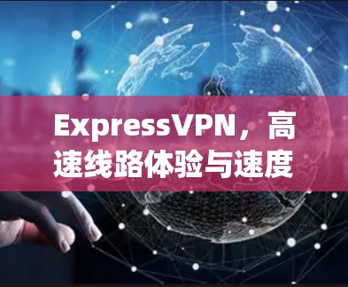 ExpressVPN,高速线路体验与速度测试