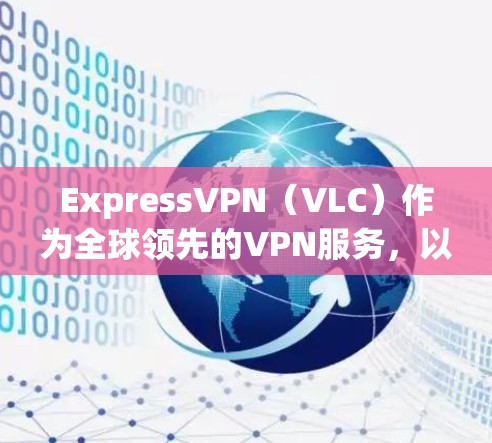 ExpressVPN(VLC)作为全球领先的VPN服务,以其高速、安全和多语言支持著称,但如果你已经选择了ExpressVPN,可能需要寻找替代品来满足你的需求。以下是一些热门梯子推荐,供你参考