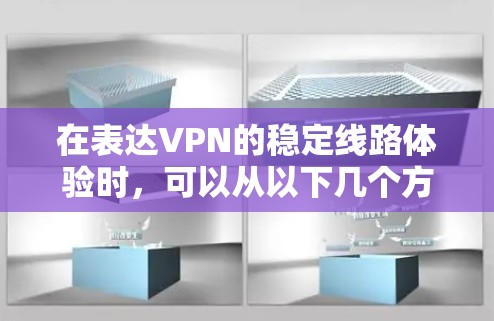 在表达VPN的稳定线路体验时,可以从以下几个方面进行详细阐述