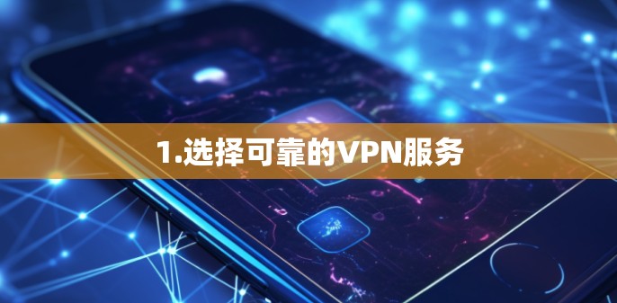 1.选择可靠的VPN服务