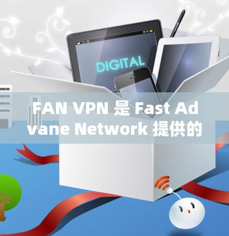 FAN VPN 是 Fast Advane Network 提供的VPN服务,旨在保护用户的信息安全。以下是使用 FAN VPN 的步骤和注意事项