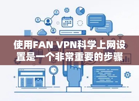 使用FAN VPN科学上网设置是一个非常重要的步骤，确保网络连接的安全和可靠。以下是详细的指南，帮助您顺利完成使用FAN VPN的过程