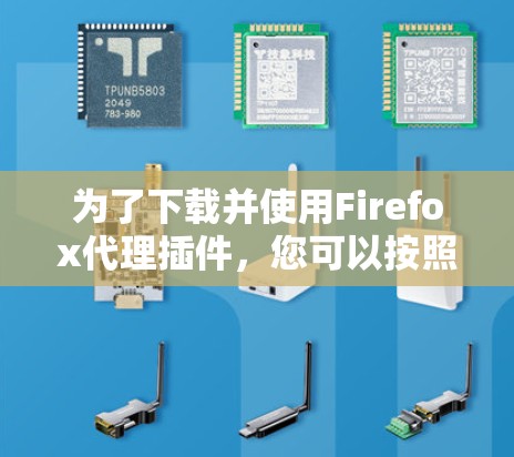 为了下载并使用Firefox代理插件,您可以按照以下步骤操作