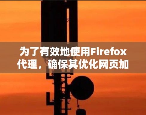 为了有效地使用Firefox代理,确保其优化网页加载和缓存性能,可以按照以下步骤操作