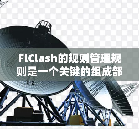 FlClash的规则管理规则是一个关键的组成部分，用于在游戏管理软件FlClash中定义和管理游戏规则。以下是FlClash的规则管理规则的详细摘要