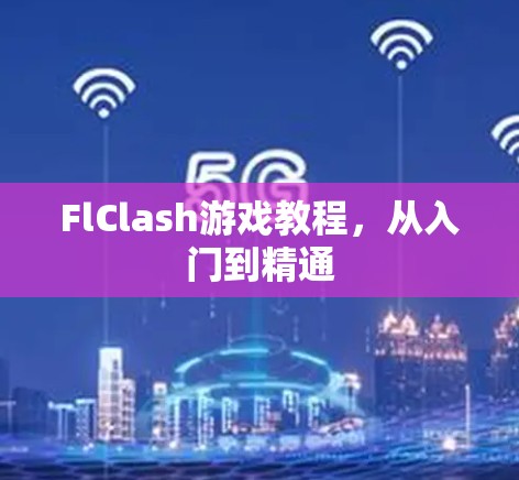 FlClash游戏教程,从入门到精通