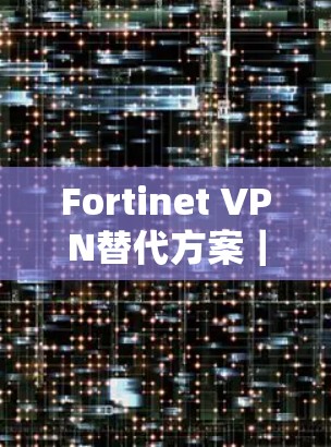 Fortinet VPN替代方案｜品牌比较
