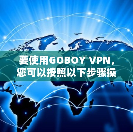 要使用GOBOY VPN，您可以按照以下步骤操作
