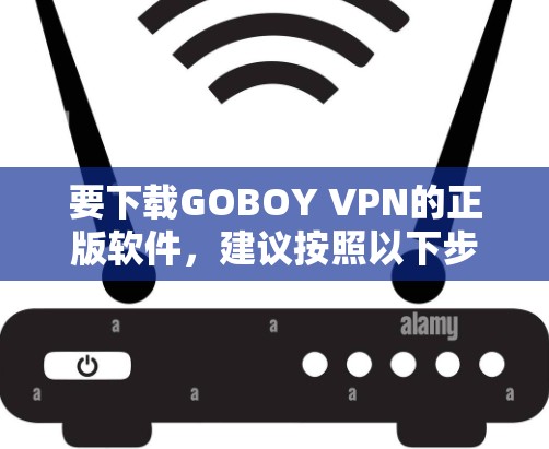 要下载GOBOY VPN的正版软件，建议按照以下步骤操作