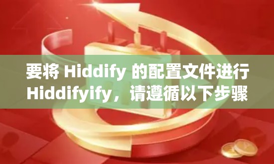 要将 Hiddify 的配置文件进行Hiddifyify，请遵循以下步骤，以确保您能够成功构建或优化您的配置