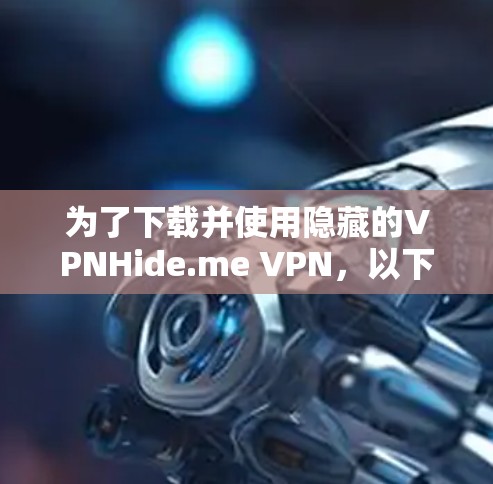 为了下载并使用隐藏的VPNHide.me VPN,以下是一步步的指南