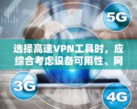 选择高速VPN工具时，应综合考虑设备可用性、网站的安全性、访问限制以及个人习惯。以下是详细的步骤建议