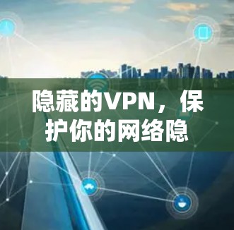 隐藏的VPN,保护你的网络隐私