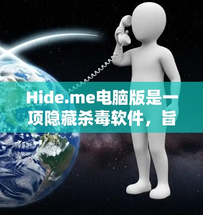 Hide.me电脑版是一项隐藏杀毒软件,旨在帮助用户检测和防范恶意软件。以下是其主要功能、优点、缺点及使用建议的详细说明
