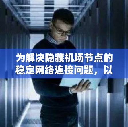 为解决隐藏机场节点的稳定网络连接问题,以下是分步解决方案
