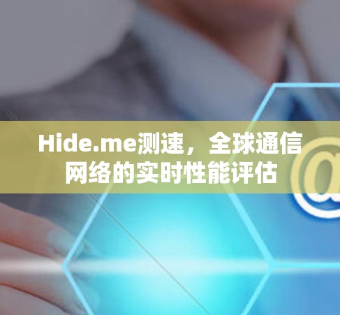 Hide.me测速,全球通信网络的实时性能评估