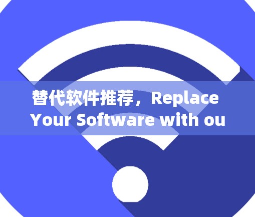 替代软件推荐,Replace Your Software with our Top Picks