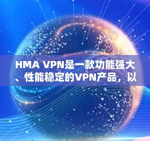 HMA VPN是一款功能强大、性能稳定的VPN产品，以其专业的性能和安全性能在市场中备受好评。以下是关于HMA VPN综合评测的详细介绍