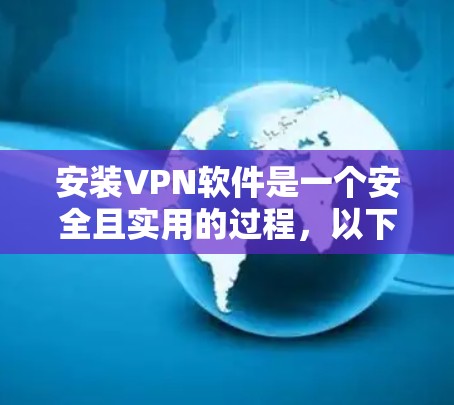安装VPN软件是一个安全且实用的过程，以下是逐步指南