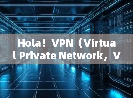 Hola！VPN（Virtual Private Network，VPN）是一种通过网络加密技术将内部信息对外公开的技术，旨在保护用户的数据和隐私。以下是VPN的主要功能分析
