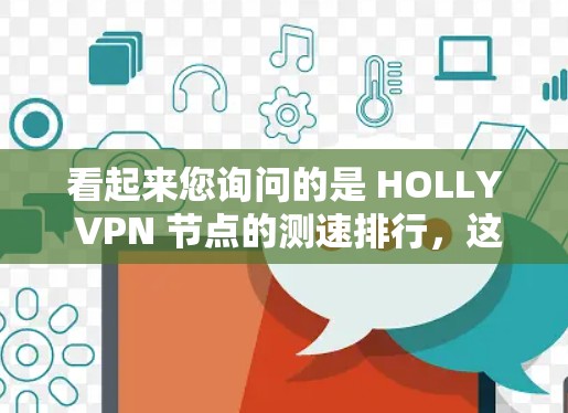 看起来您询问的是 HOLLY VPN 节点的测速排行,这可能是指 HOLLY VPN 提供的网络测试结果。HOLLY 是一个知名的VPN服务提供商,他们提供免费和付费的 VPN 服务