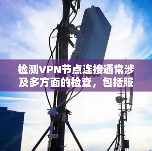 检测VPN节点连接通常涉及多方面的检查，包括服务器配置、客户端配置、网络连接以及可信度检测。以下是一步步的指南