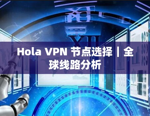 Hola VPN 节点选择|全球线路分析