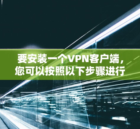 要安装一个VPN客户端，您可以按照以下步骤进行